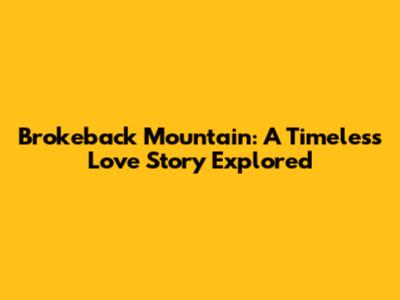 Brokeback Mountain: A Timeless Love Story Explored