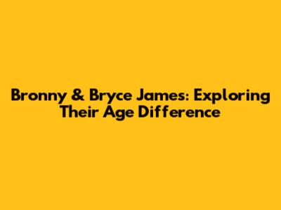 Bronny & Bryce James: Exploring Their Age Difference