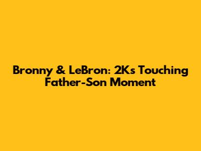Bronny & LeBron: 2K's Touching Father-Son Moment