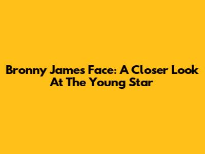 Bronny James' Face: A Closer Look At The Young Star