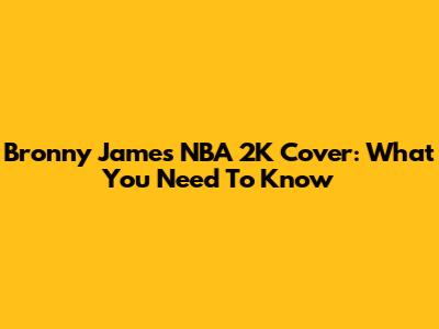 Bronny James' NBA 2K Cover: What You Need To Know
