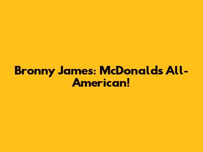 Bronny James: McDonald's All-American!