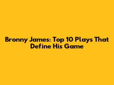 Bronny James: Top 10 Plays That Define His Game