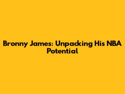 Bronny James: Unpacking His NBA Potential