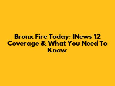 Bronx Fire Today: INews 12 Coverage & What You Need To Know