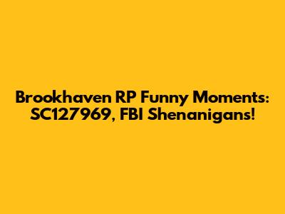 Brookhaven RP Funny Moments: SC127969, FBI Shenanigans!