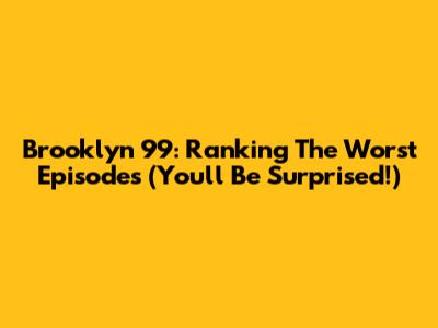 Brooklyn 99: Ranking The Worst Episodes (You'll Be Surprised!)