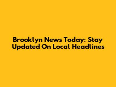 Brooklyn News Today: Stay Updated On Local Headlines