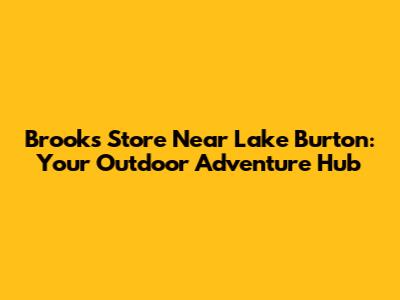 Brooks Store Near Lake Burton: Your Outdoor Adventure Hub
