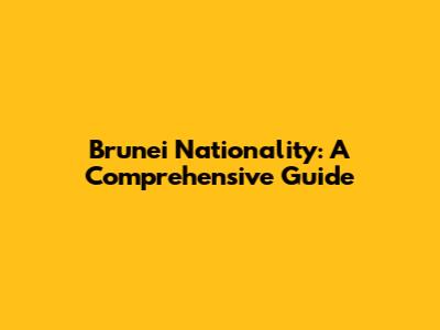 Brunei Nationality: A Comprehensive Guide