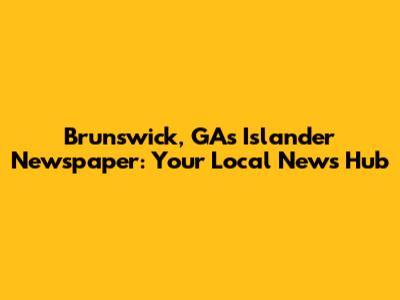Brunswick, GA's Islander Newspaper: Your Local News Hub