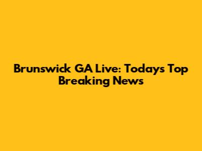 Brunswick GA Live: Today's Top Breaking News