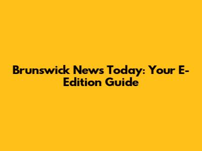 Brunswick News Today: Your E-Edition Guide