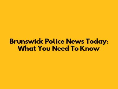 Brunswick Police News Today: What You Need To Know