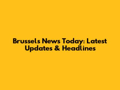Brussels News Today: Latest Updates & Headlines