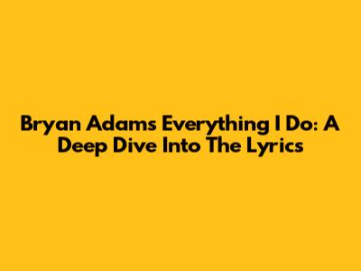 Bryan Adams' Everything I Do: A Deep Dive Into The Lyrics
