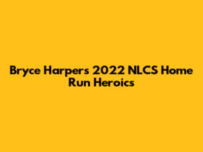 Bryce Harper's 2022 NLCS Home Run Heroics