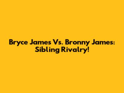 Bryce James Vs. Bronny James: Sibling Rivalry!