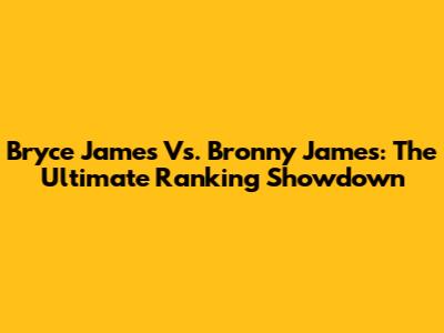 Bryce James Vs. Bronny James: The Ultimate Ranking Showdown