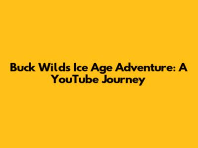 Buck Wild's Ice Age Adventure: A YouTube Journey