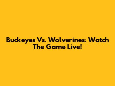 Buckeyes Vs. Wolverines: Watch The Game Live!