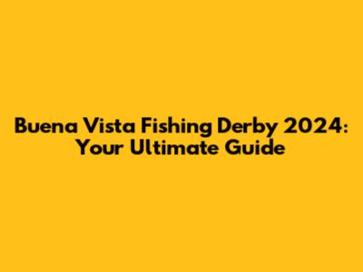 Buena Vista Fishing Derby 2024: Your Ultimate Guide