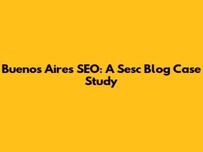 Buenos Aires SEO: A Sesc Blog Case Study