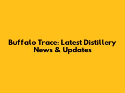 Buffalo Trace: Latest Distillery News & Updates