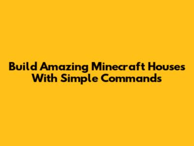 Build Amazing Minecraft Houses With Simple Commands