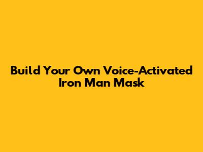 Build Your Own Voice-Activated Iron Man Mask
