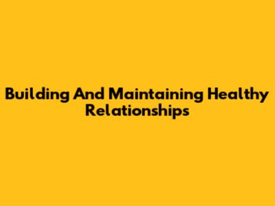 Building And Maintaining Healthy Relationships