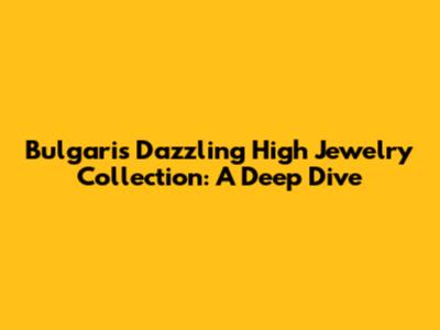 Bulgari's Dazzling High Jewelry Collection: A Deep Dive