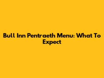 Bull Inn Pentraeth Menu: What To Expect