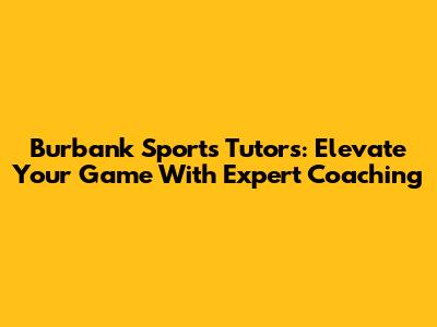 Burbank Sports Tutors: Elevate Your Game With Expert Coaching