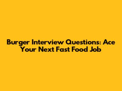 Burger Interview Questions: Ace Your Next Fast Food Job