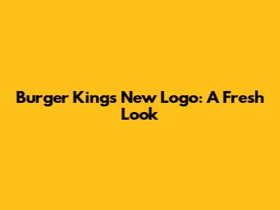 Burger King's New Logo: A Fresh Look