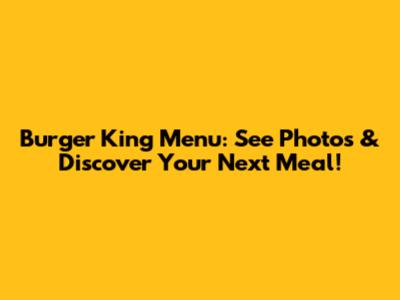 Burger King Menu: See Photos & Discover Your Next Meal!