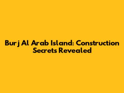 Burj Al Arab Island: Construction Secrets Revealed