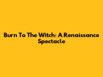Burn To The Witch: A Renaissance Spectacle
