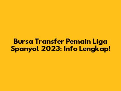 Bursa Transfer Pemain Liga Spanyol 2023: Info Lengkap!