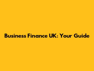 Business Finance UK: Your Guide