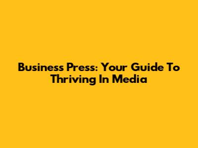Business Press: Your Guide To Thriving In Media