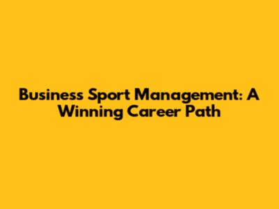 Business Sport Management: A Winning Career Path