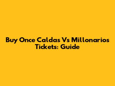 Buy Once Caldas Vs Millonarios Tickets: Guide