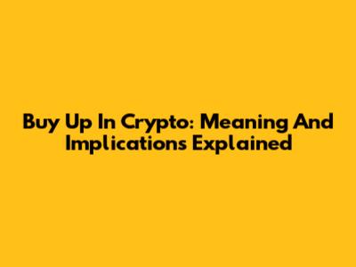 Buy Up In Crypto: Meaning And Implications Explained