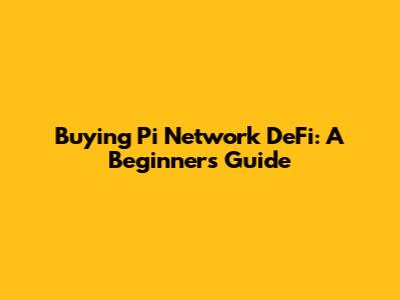 Buying Pi Network DeFi: A Beginner's Guide