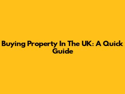 Buying Property In The UK: A Quick Guide