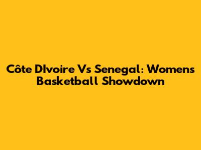 Côte D'Ivoire Vs Senegal: Women's Basketball Showdown