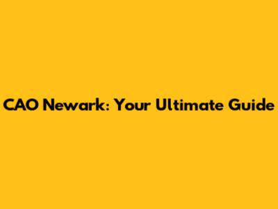 CAO Newark: Your Ultimate Guide