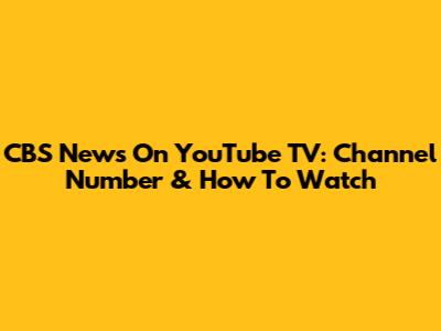 CBS News On YouTube TV: Channel Number & How To Watch